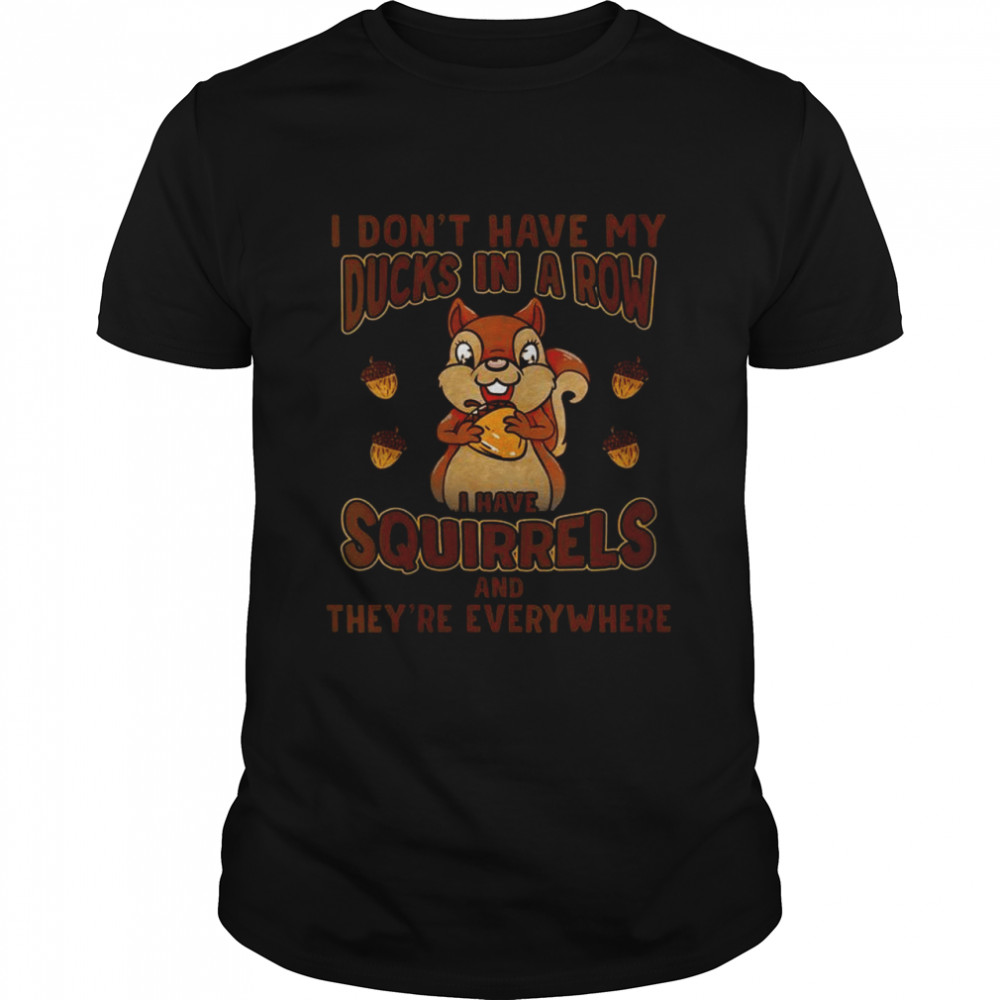 Dont Have Ducks In A Row I Have Squirrels Everywhere Shirt