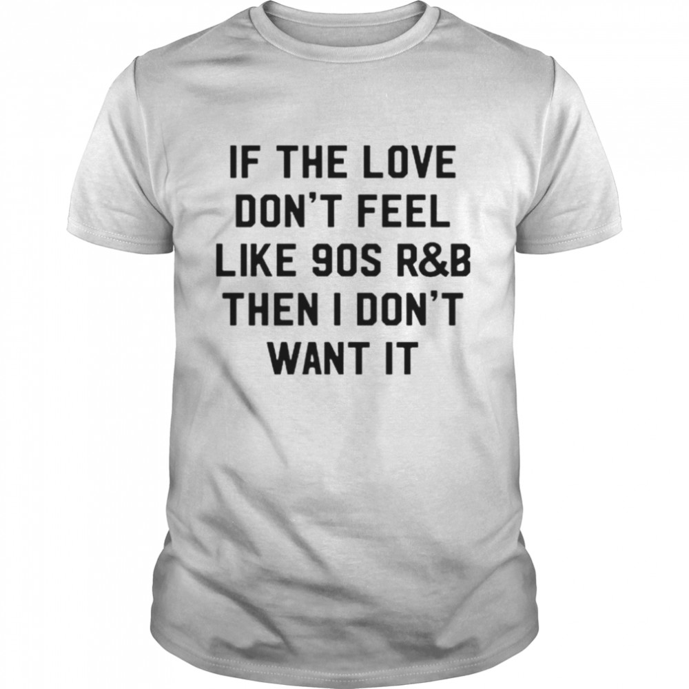 If the love don’t feel like 90s R&B then I don’t want it shirt Classic Men's T-shirt