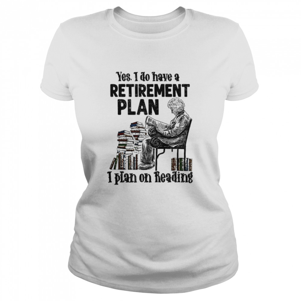 Yes i do have a retirement plan i plan on reading shirt Classic Women's T-shirt
