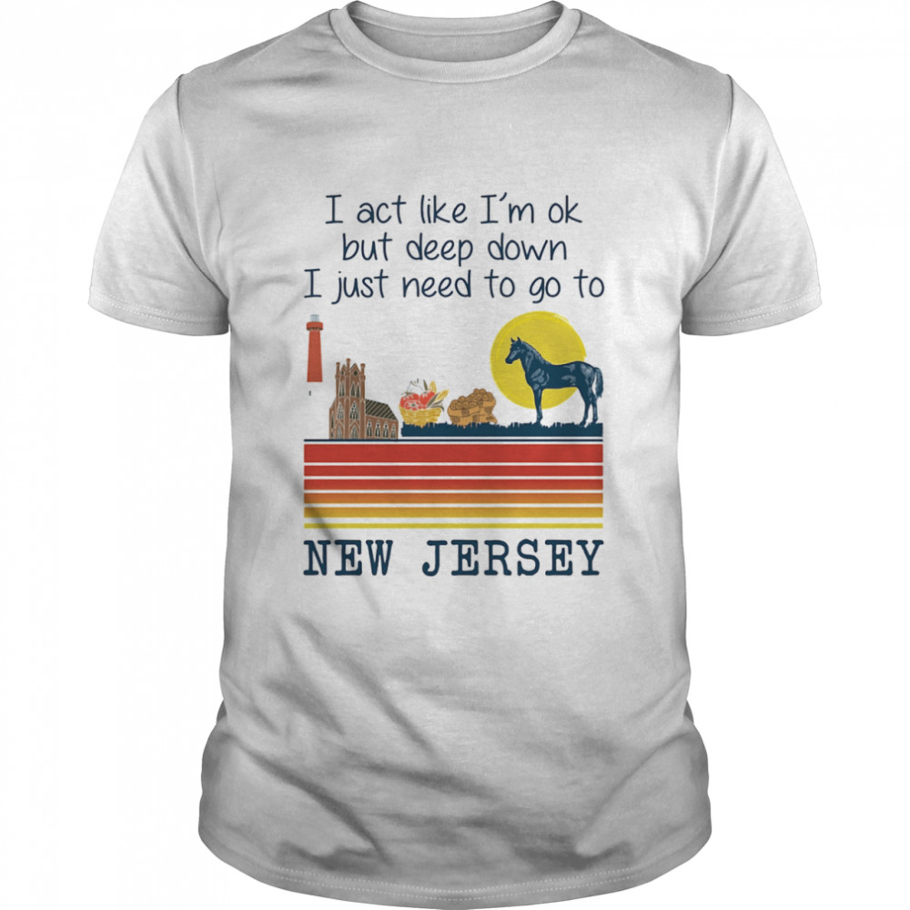 I Act Like I'm Ok But Deep Down I Just Need To Go To New Jersey  Classic Men's T-shirt