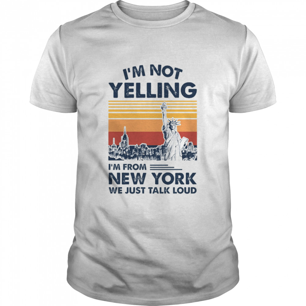 I’m Not Yelling I’m From New York We Just Talk Loud Shirt