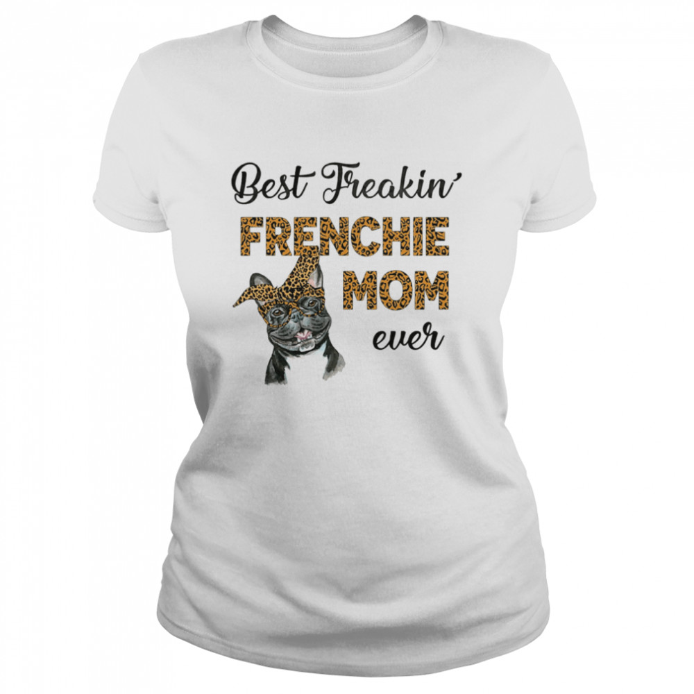 Best Freakin' Frenchie Mom Ever  Classic Women's T-shirt