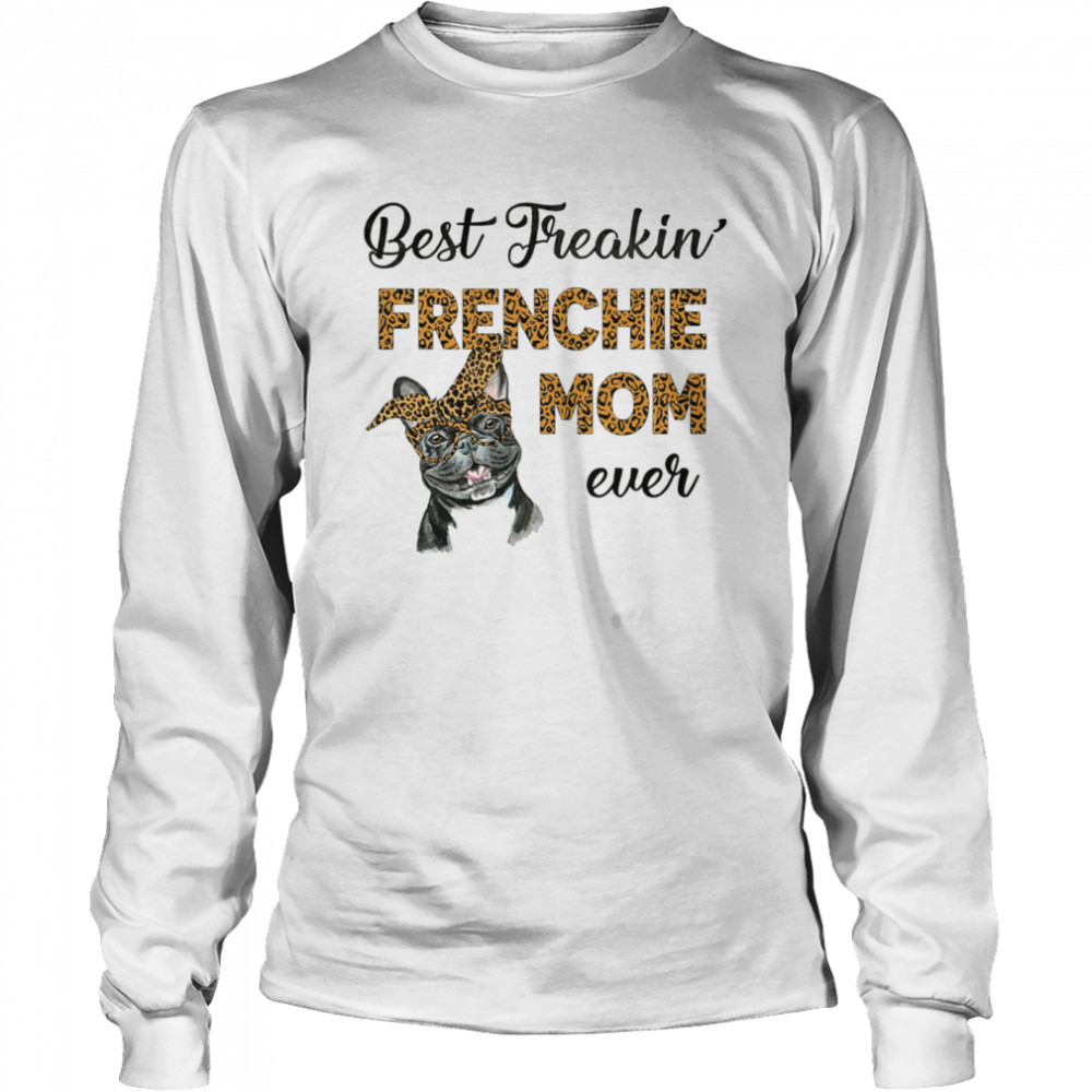 Best Freakin' Frenchie Mom Ever  Long Sleeved T-shirt