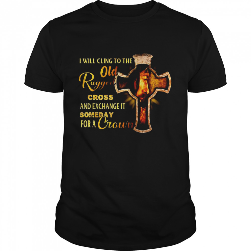 I Will Cling To The Old Rugged Cross And Exchange It Someday For A Crown  Classic Men's T-shirt