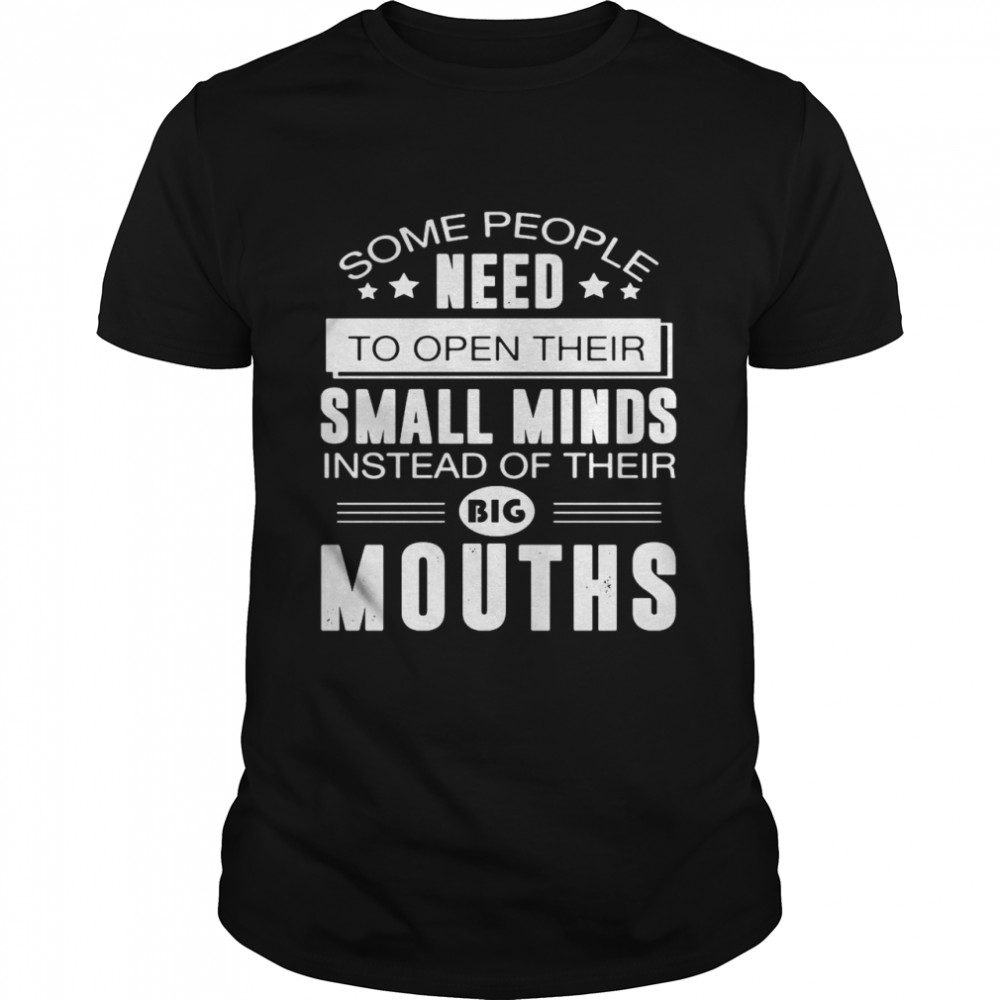 Some People Need To Open Their Small Minds Instead Of Their Big Mouths  Classic Men's T-shirt