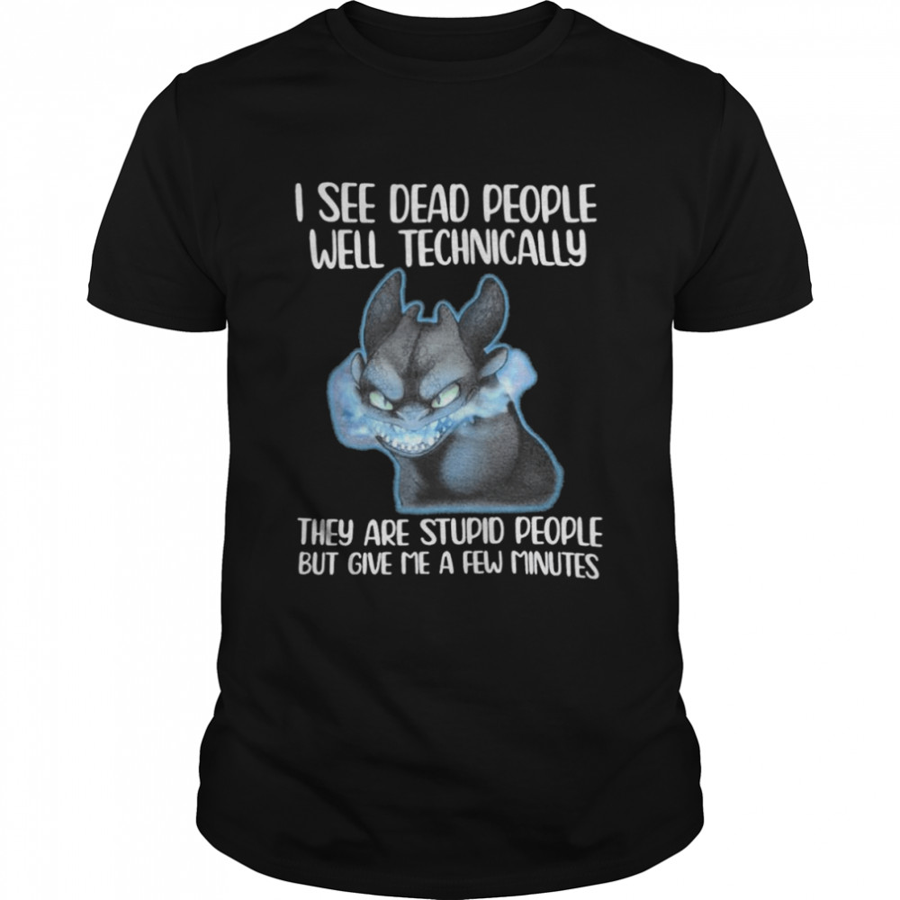 Toothless I see dead people well technically they are stupid people but give me a few minutes shirt