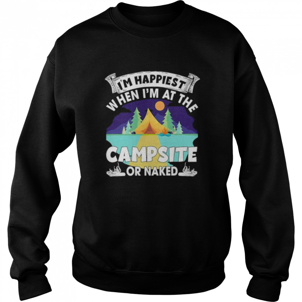 Im happiest when im at the campsite or naked shirt Unisex Sweatshirt