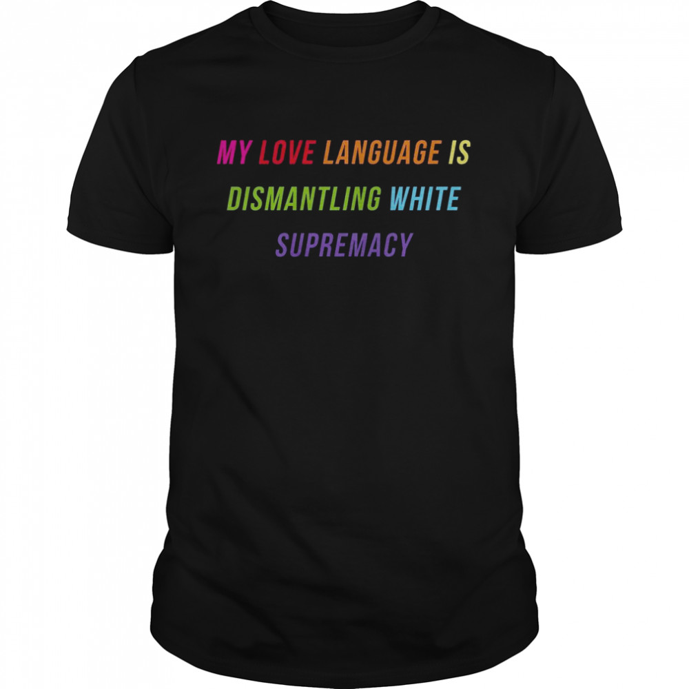My Love Language Is Dismantling White Supremacy  Classic Men's T-shirt