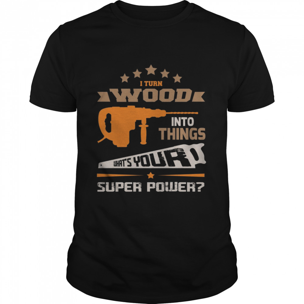 I Turn Wood Into Things What’s Your Super Power  Classic Men's T-shirt
