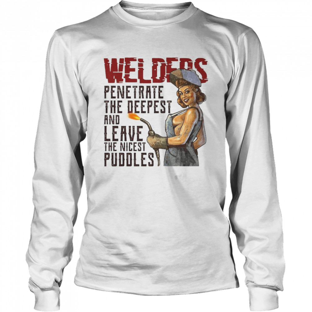 Welder Penetrate The Deepest And Leave The Nicest Puddles T-shirt Long Sleeved T-shirt