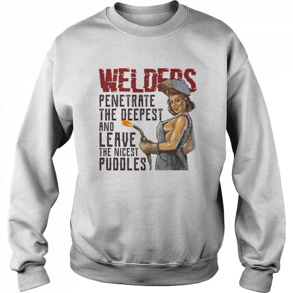 Welder Penetrate The Deepest And Leave The Nicest Puddles T-shirt Unisex Sweatshirt