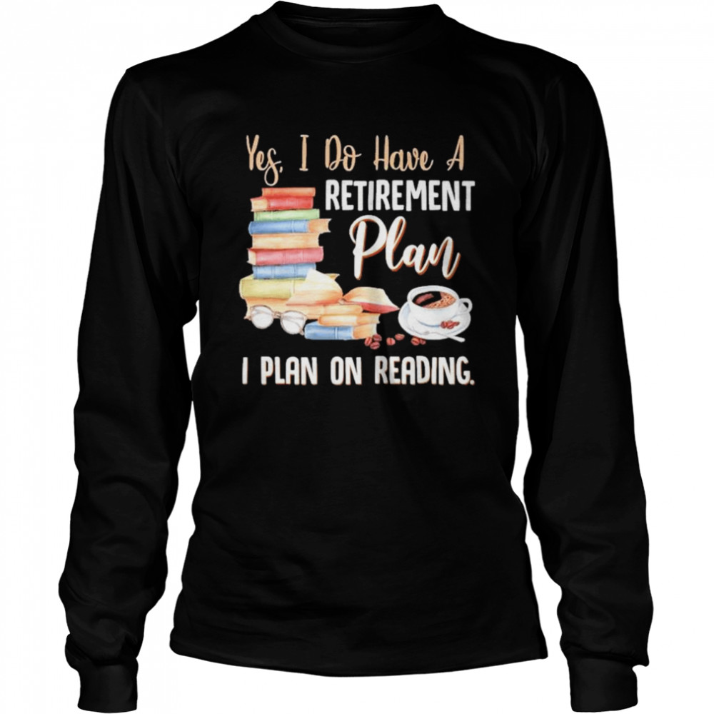 Yes I do have a retirement plan I plan on reading shirt Long Sleeved T-shirt