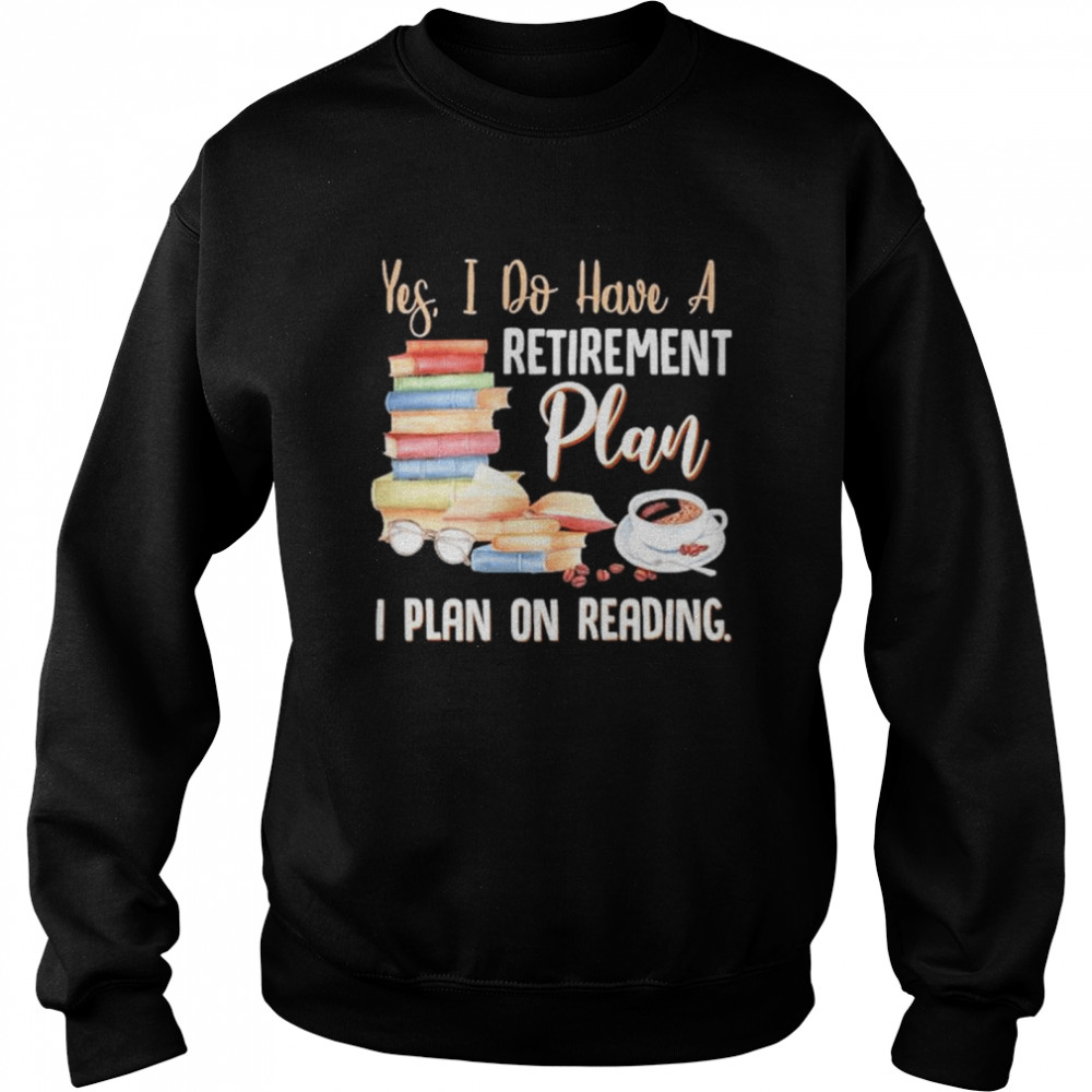 Yes I do have a retirement plan I plan on reading shirt Unisex Sweatshirt