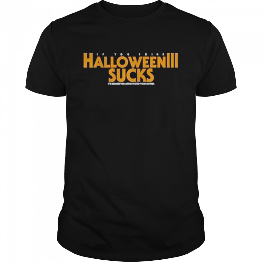 If you think Halloween 3 sucks its because tom atkins fked your mother shirt Classic Men's T-shirt