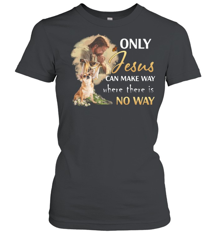 Chihuahua Only Jesus Can Make Way shirt Classic Women's T-shirt