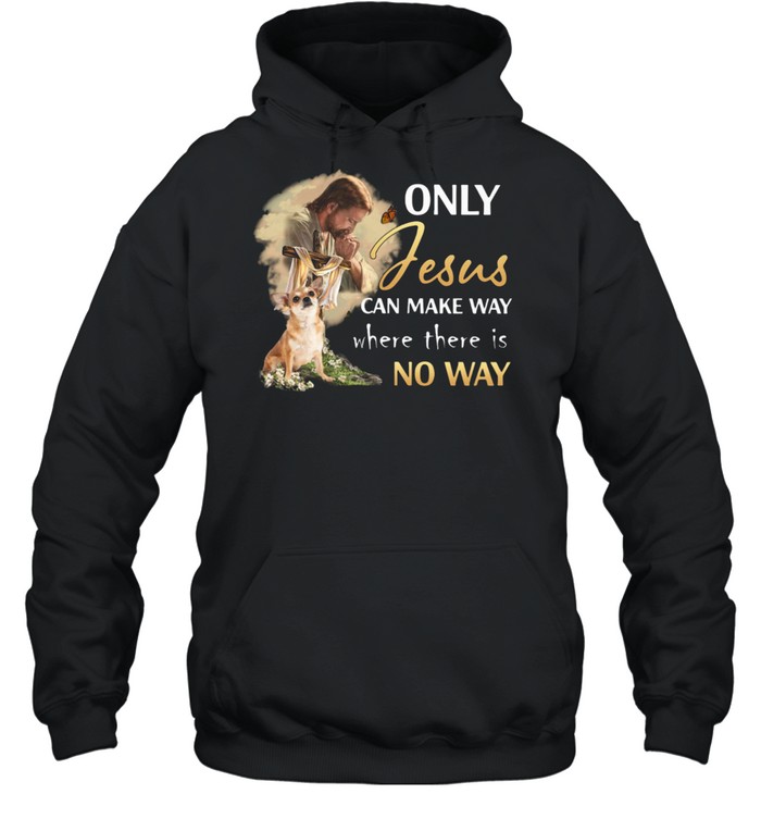 Chihuahua Only Jesus Can Make Way shirt Unisex Hoodie