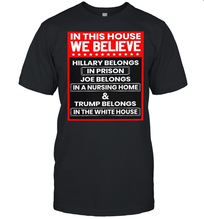 In this house we believe hillary belongs in prison joe belongs in nursing home house shirt Classic Men's T-shirt