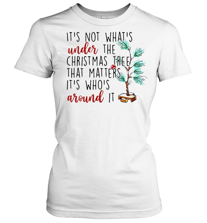It’s Not What’s Under The Christmas Tree That Matters It’s Who’s Around It Christmas T-shirt Classic Women's T-shirt