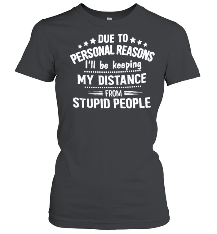 due To Personal Reason I’ll Be Keeping My Distance From Stupid People Classic Women's T-shirt