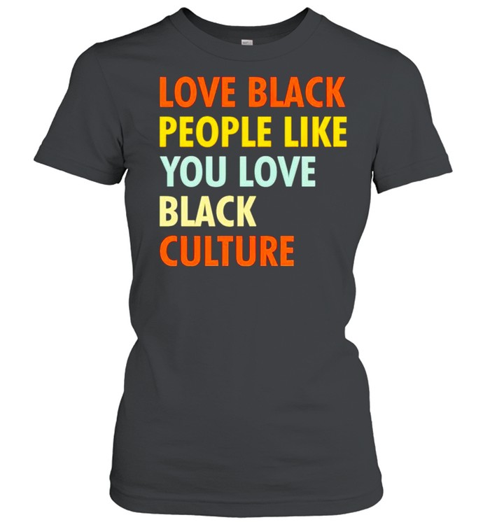 Original love black people like you love black culture shirt Classic Women's T-shirt