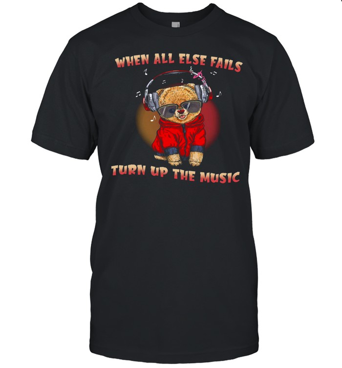 When All Else Fails Turn Up The Music Shirt