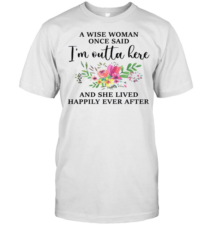 I wise woman once said i’m outta here and she lived happily ever after shirt Classic Men's T-shirt