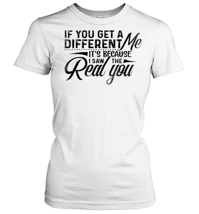 If you get a different me it’s because i saw the real you shirt Classic Women's T-shirt