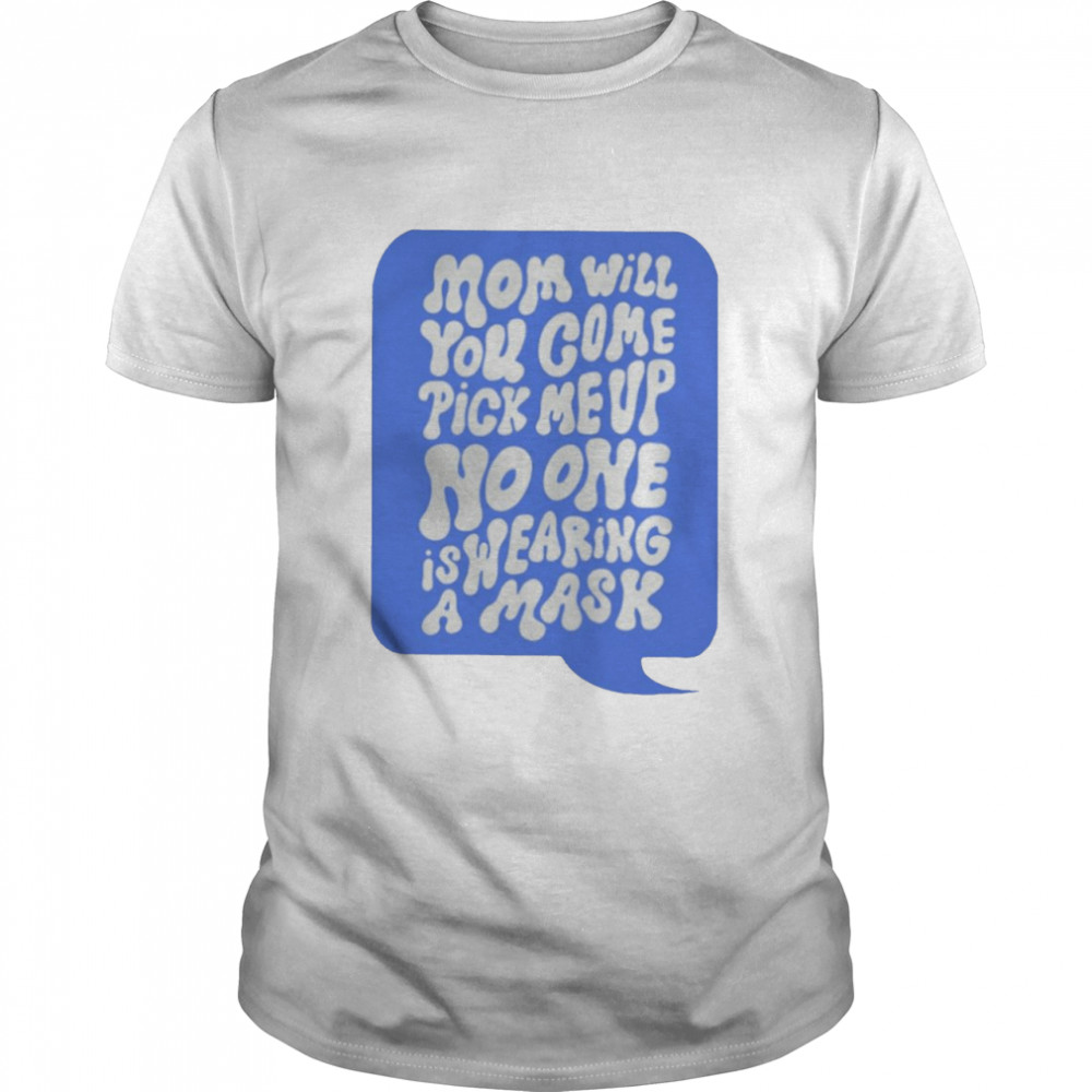 Mom Will Come Pick Me Up No One Is Wearing A Mask  Classic Men's T-shirt