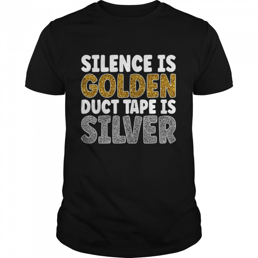 New Silence Is Golden Duct Tape Is Silver T-shirt