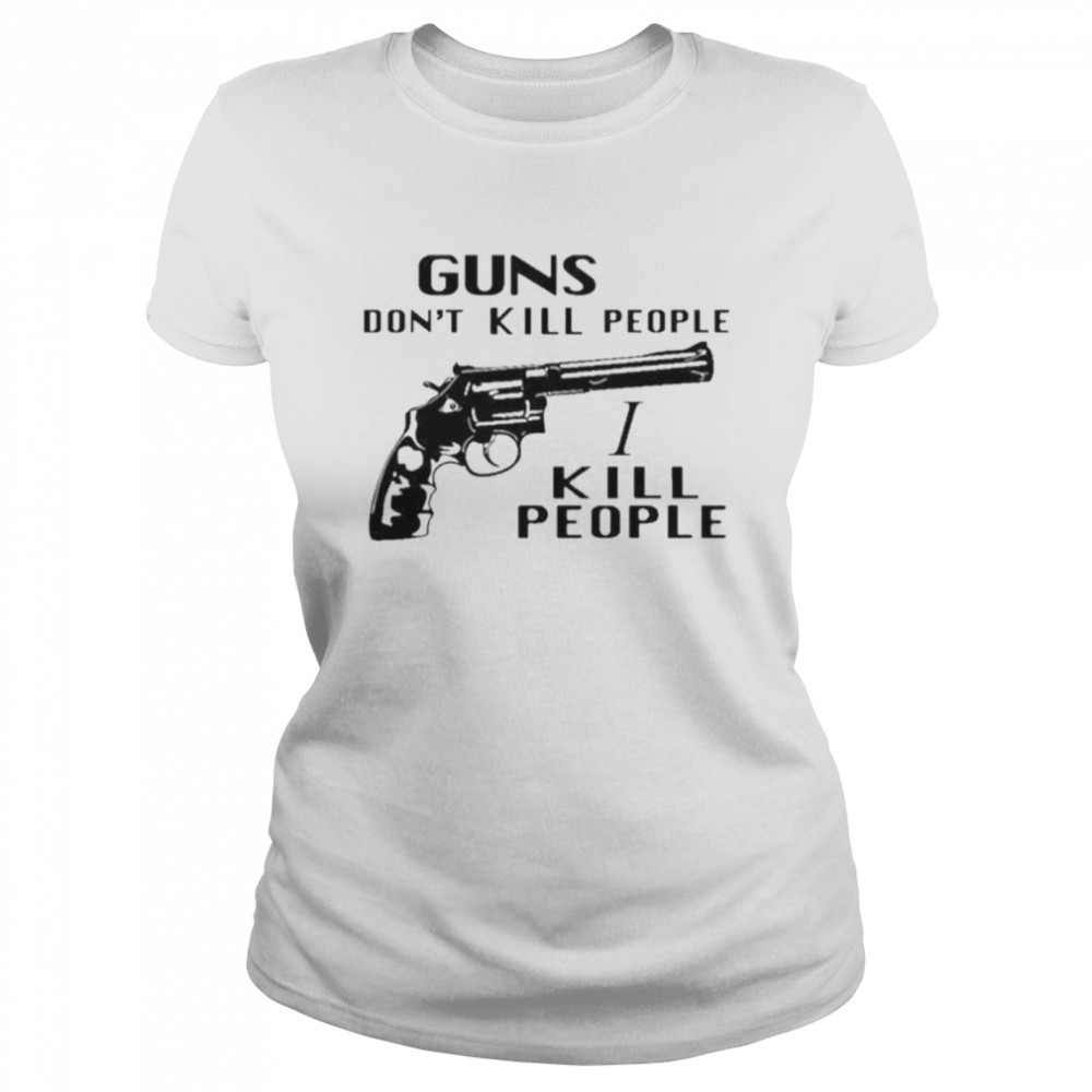 Guns don’t kill people I kill people shirt Classic Women's T-shirt