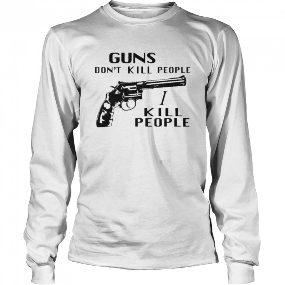 Guns don’t kill people I kill people shirt Long Sleeved T-shirt