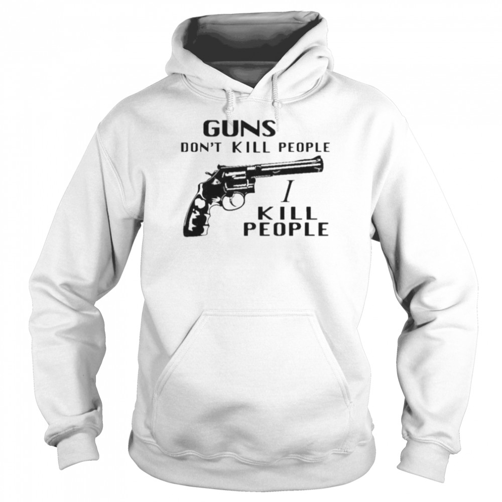 Guns don’t kill people I kill people shirt Unisex Hoodie
