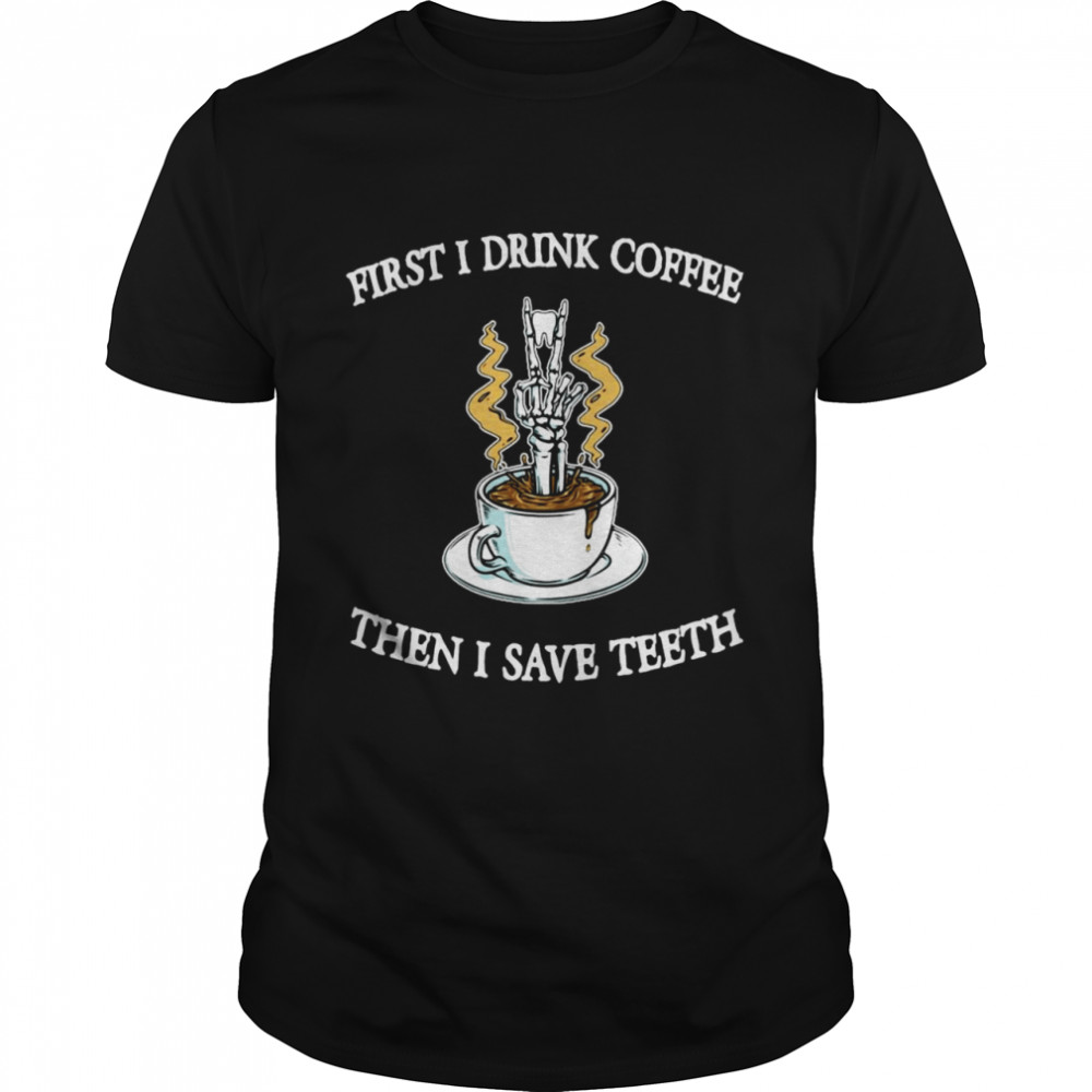 Skull First I Drink Coffee Then I Save Teeth T-shirt