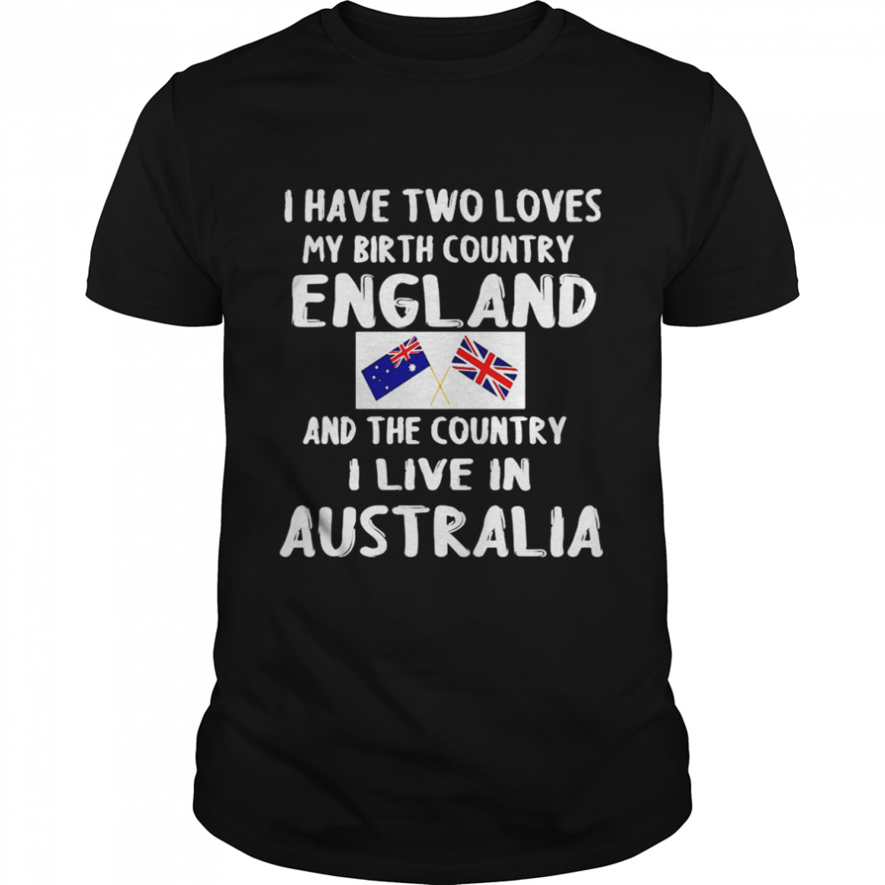 I Have 2 Loves My Birth Country England And The Country I Love Australia T-shirt Classic Men's T-shirt