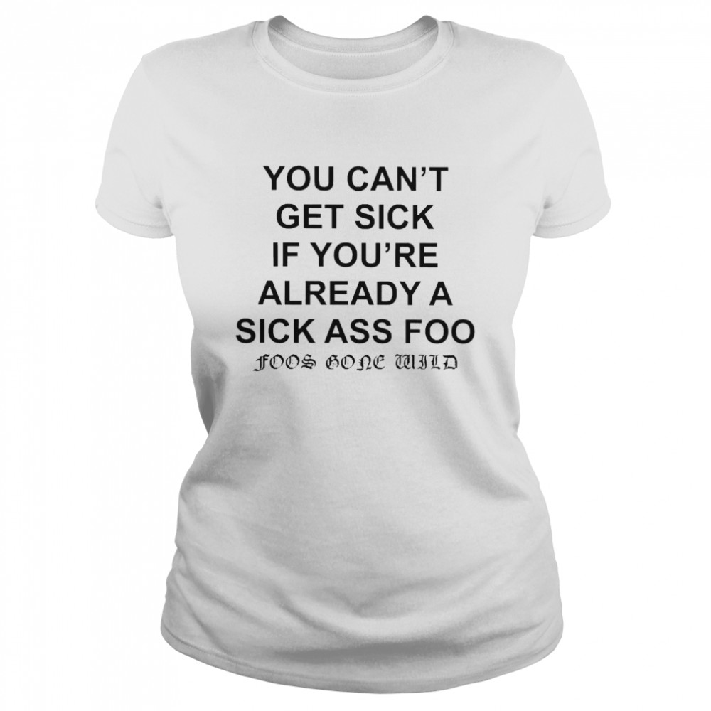 You Can’t Get Sick If You’re Already A Sick Ass Foo T-shirt Classic Women's T-shirt