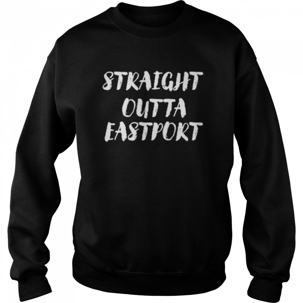 Straight Outta Eastport shirt Unisex Sweatshirt