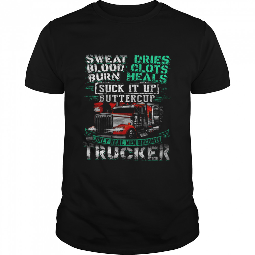 Sweat Blood Burn Dries Clots Heals Suck It Up Buttercup Only Real Men Become Trucker  Classic Men's T-shirt