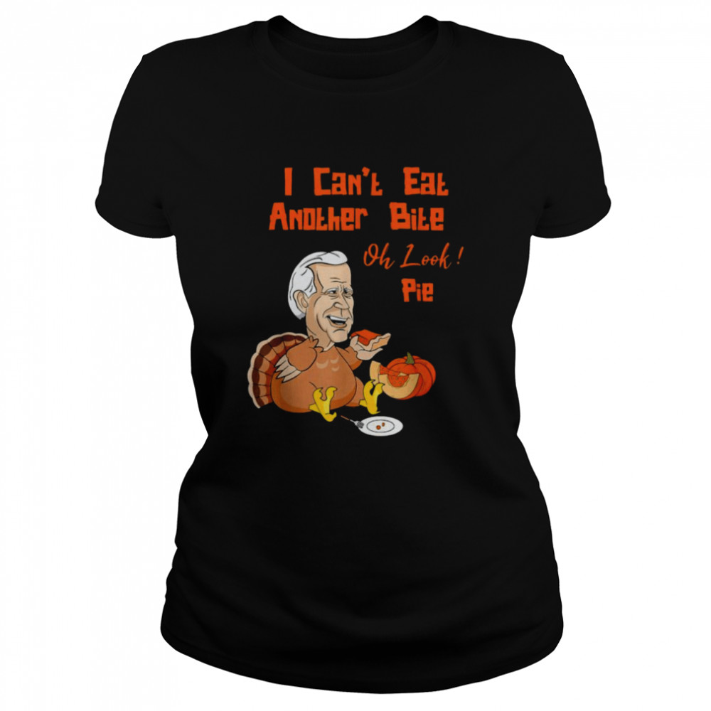 Turkey Joe Biden I can’t eat another bite oh look pie Thanksgiving shirt Classic Women's T-shirt