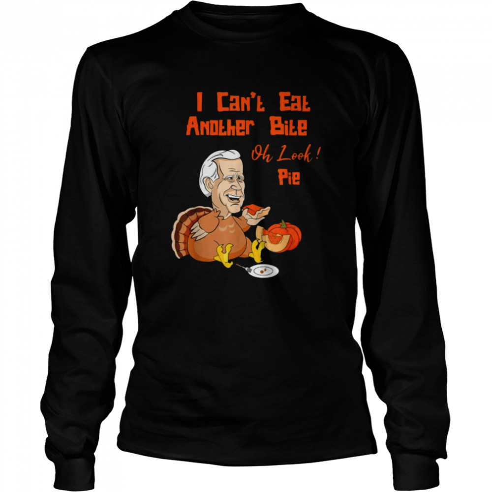Turkey Joe Biden I can’t eat another bite oh look pie Thanksgiving shirt Long Sleeved T-shirt