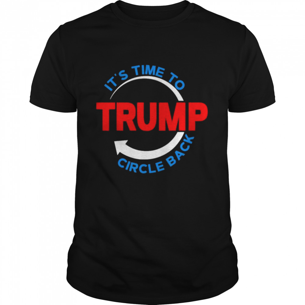 Its Time To Circle Back Pro Donald Trump 2021 Shirts