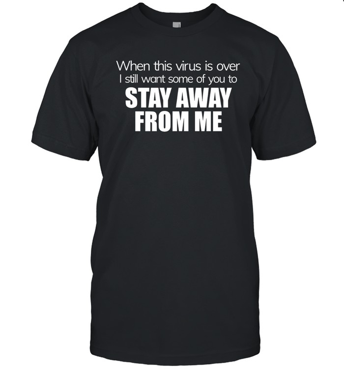When This Virus Is Over I Still Want Some Of You To Stay Away From Me T- Classic Men's T-shirt