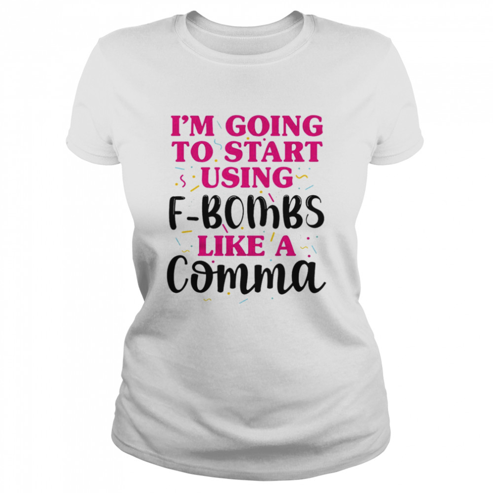 I’m going to start using f bombs like a comma shirt Classic Women's T-shirt