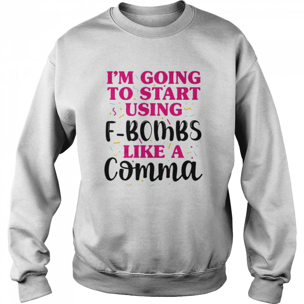 I’m going to start using f bombs like a comma shirt Unisex Sweatshirt