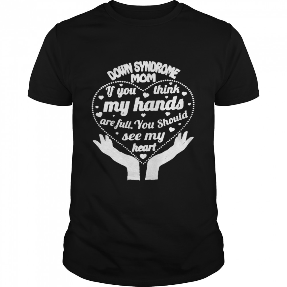 Down syndrome mom if you think my hands are full you should see my heart shirt Classic Men's T-shirt