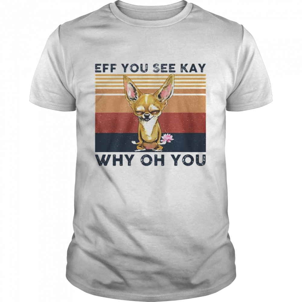 Best chihuahua eff you see kay why oh you vintage shirt Classic Men's T-shirt