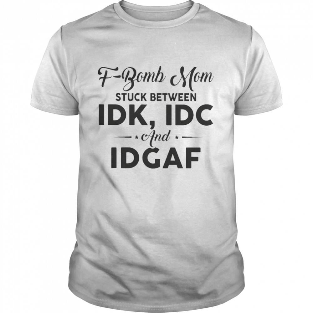 F-Bomb Mom stuck between Idk Idc and Idgaf 2021 shirt Classic Men's T-shirt