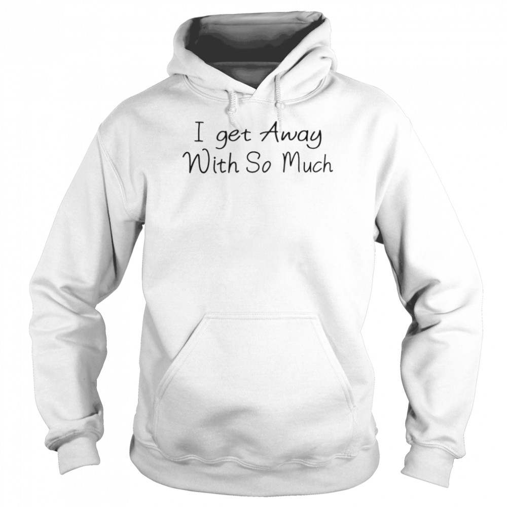 Kendra Wilkinson I get away with so much shirt Unisex Hoodie