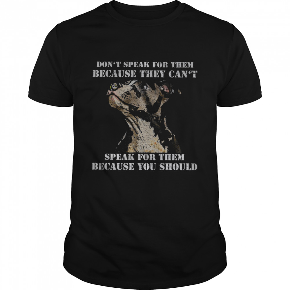 Pitbull Don’t Speak For Them Because They Can’t Speak For Them Because You Should Shirt