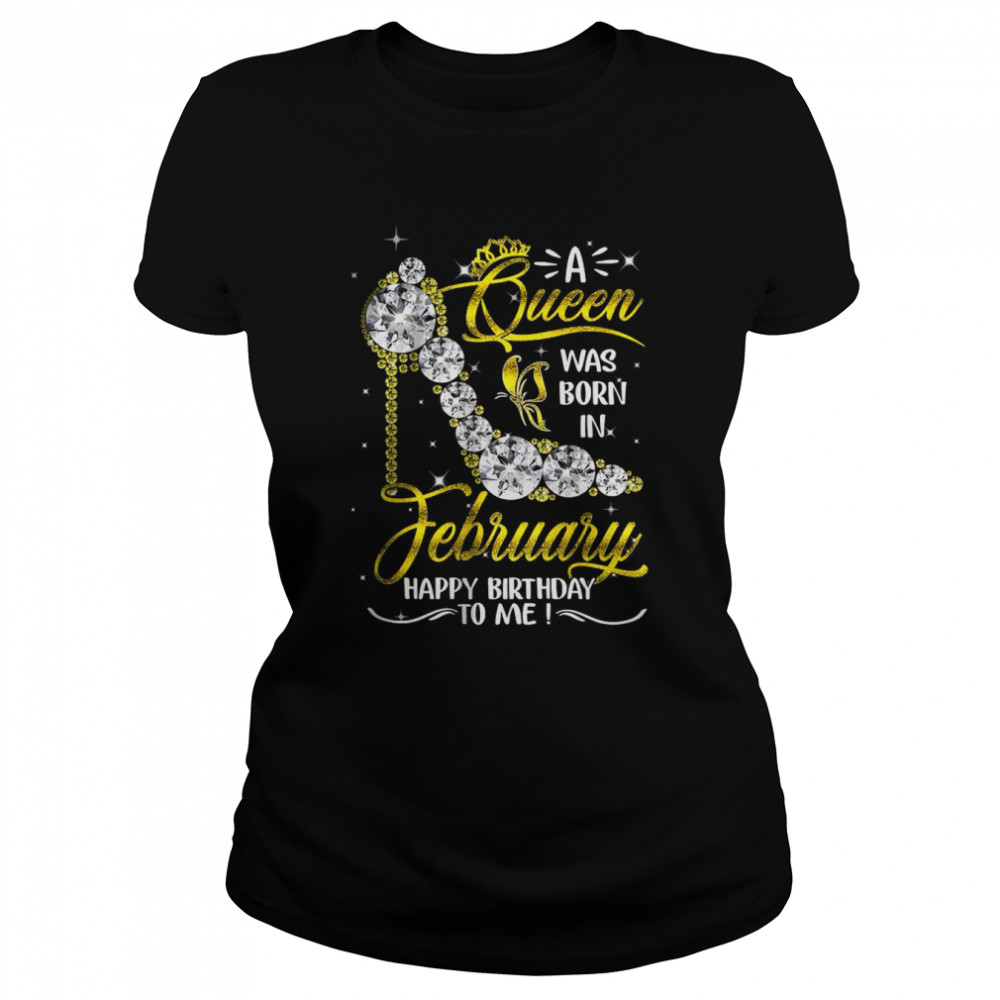A Queen Was Born in February Happy Birthday To Me high heel T- Classic Women's T-shirt