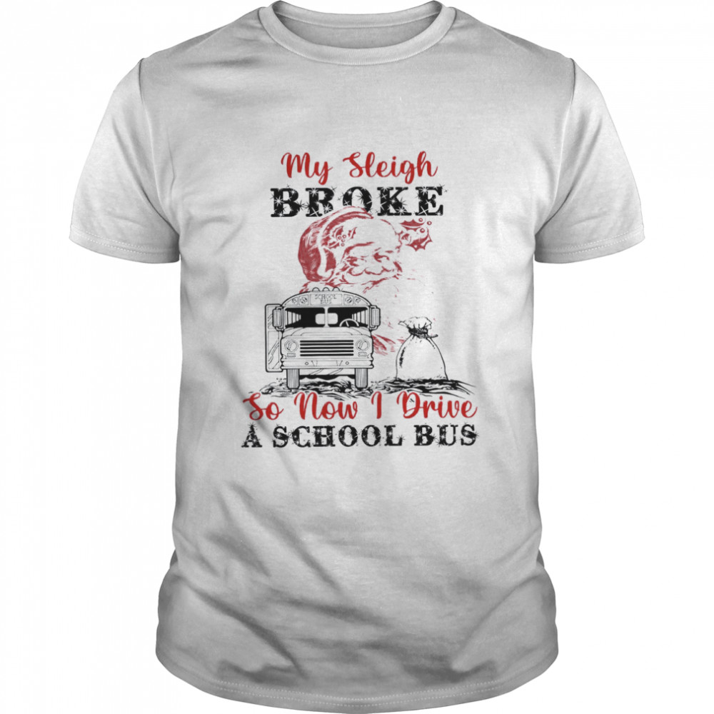 My Sleigh Broke So Now I Drive A School Bus Shirt